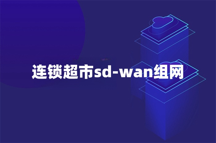 連鎖超市sd-wan組網(wǎng)
