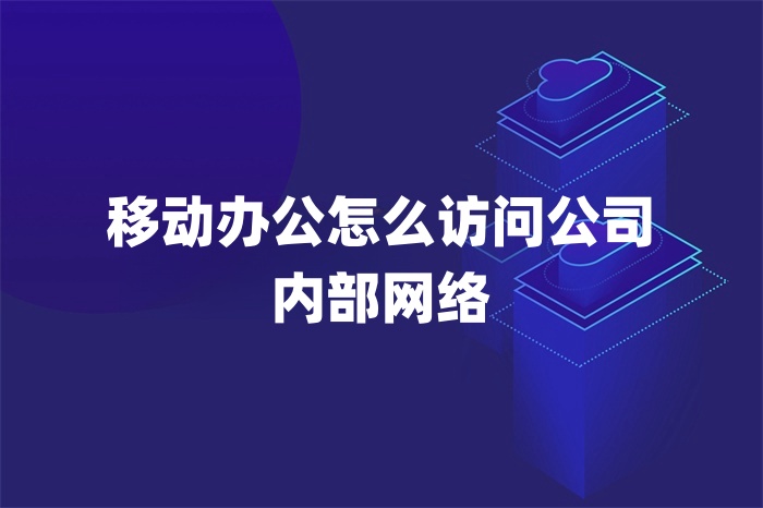 移動辦公怎么訪問公司內部網絡