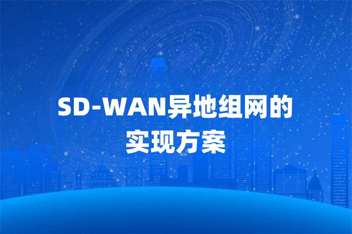 SD-WAN異地組網(wǎng)的實現(xiàn)方案