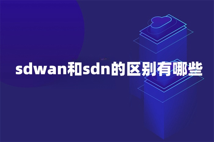 sdwan和sdn的區別有哪些