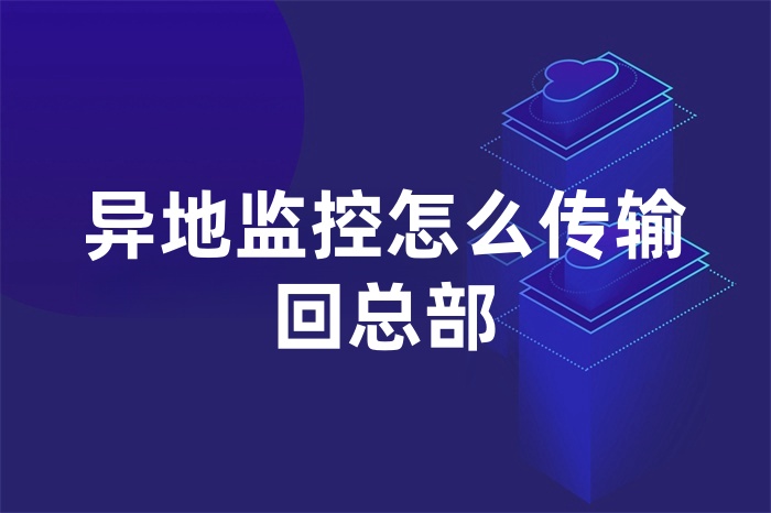 異地監(jiān)控怎么傳輸回總部