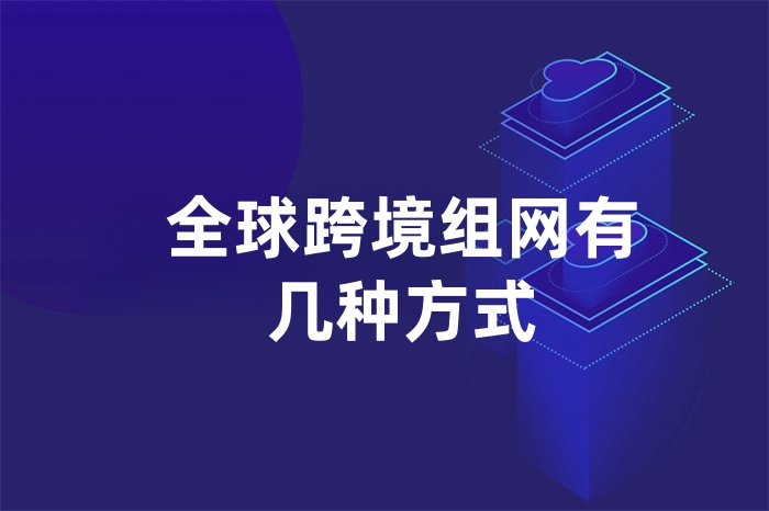 全球跨境組網(wǎng)有幾種方式