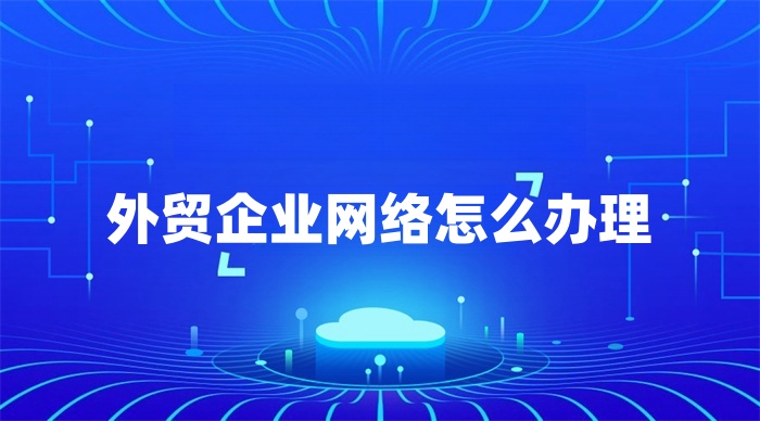 外貿企業網絡怎么辦理