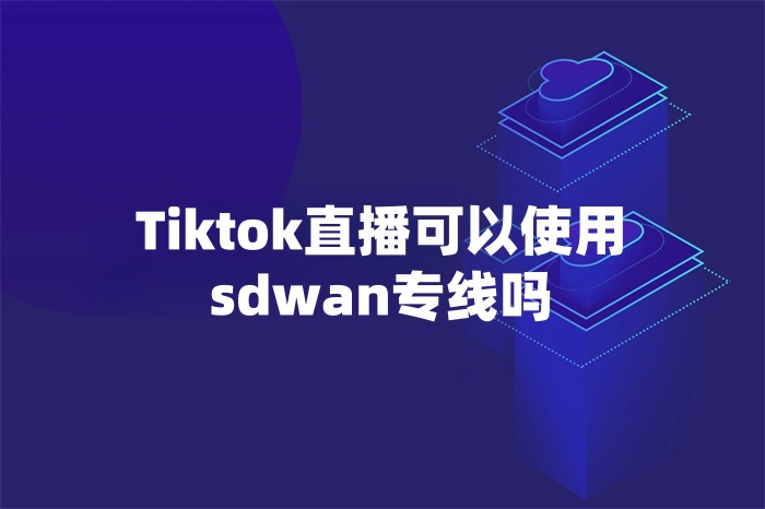 Tiktok直播可以使用sdwan專線嗎