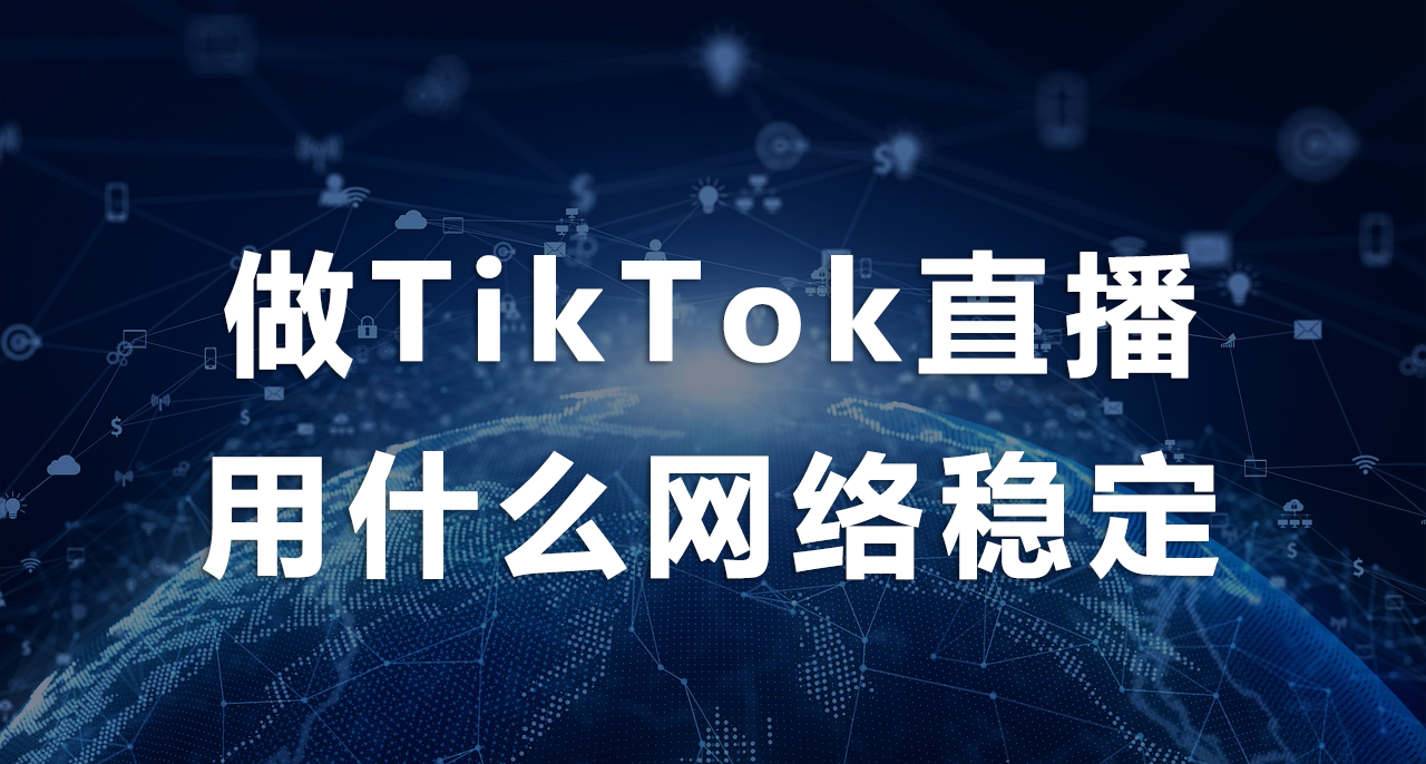 做TikTok直播用什么網(wǎng)絡穩(wěn)定.png